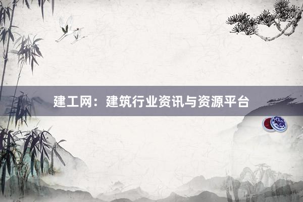 建工网：建筑行业资讯与资源平台