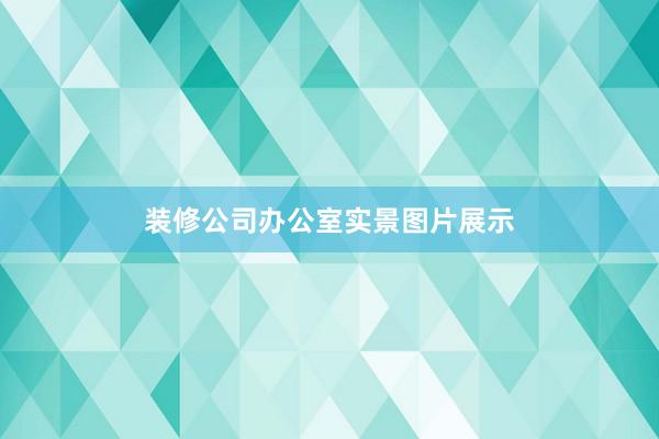 装修公司办公室实景图片展示