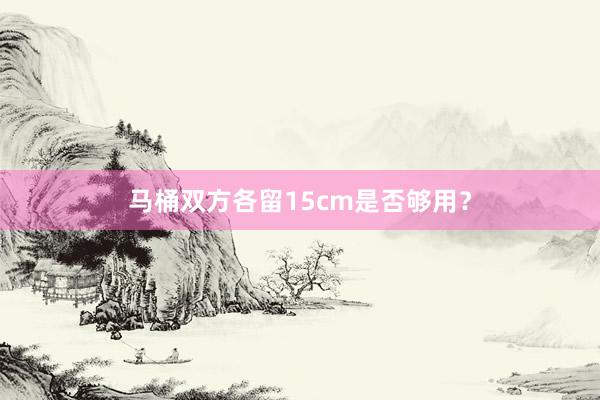 马桶双方各留15cm是否够用？