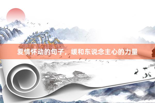 爱情怀动的句子，缓和东说念主心的力量
