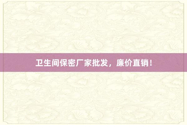 卫生间保密厂家批发，廉价直销！