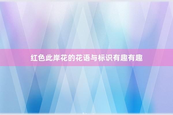 红色此岸花的花语与标识有趣有趣