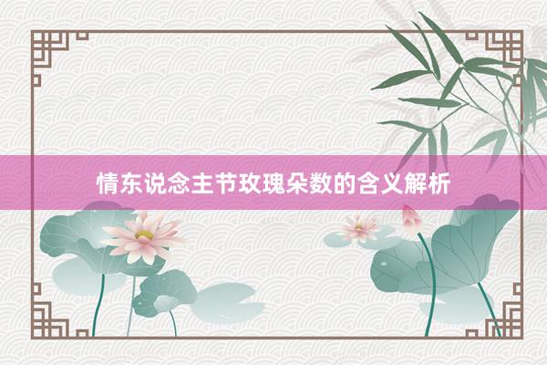 情东说念主节玫瑰朵数的含义解析